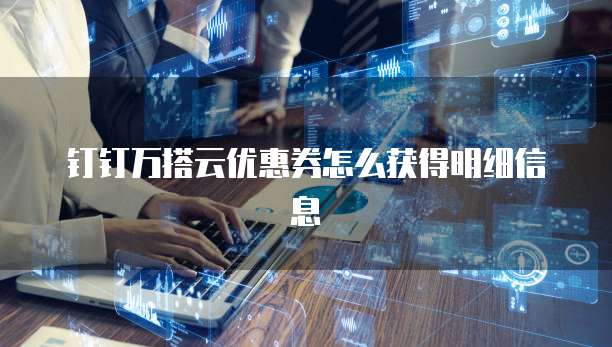 钉钉万搭云优惠券怎么获得明细信息