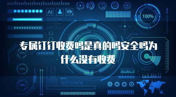 专属钉钉收费吗是真的吗安全吗为什么没有收费