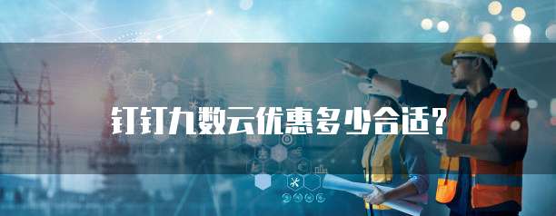 钉钉九数云优惠多少合适?