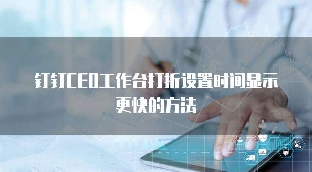 钉钉CEO工作台打折设置时间显示更快的方法