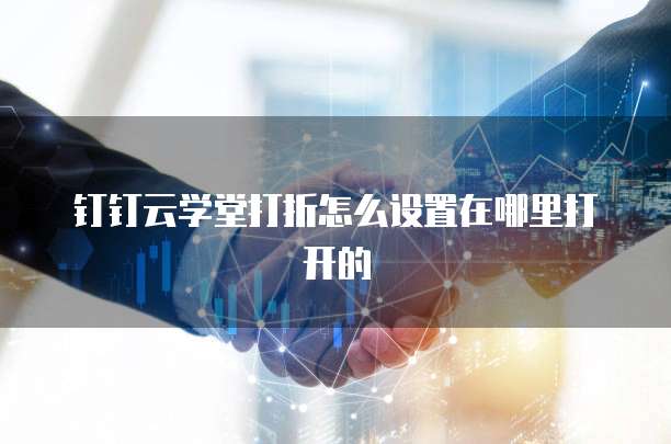 钉钉云学堂打折怎么设置在哪里打开的