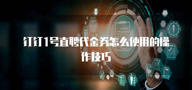 钉钉1号直聘代金券怎么使用的操作技巧