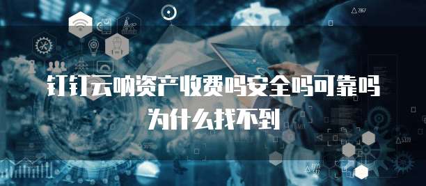 钉钉云呐资产收费吗安全吗可靠吗为什么找不到