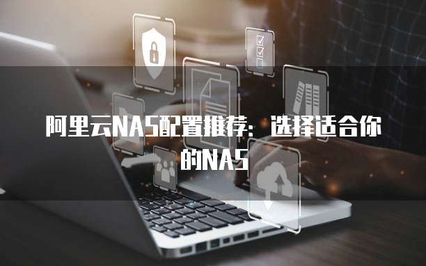 阿里云NAS配置推荐:选择适合你的NAS