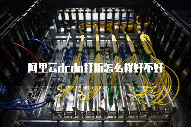 阿里云dcdn打折怎么样好不好