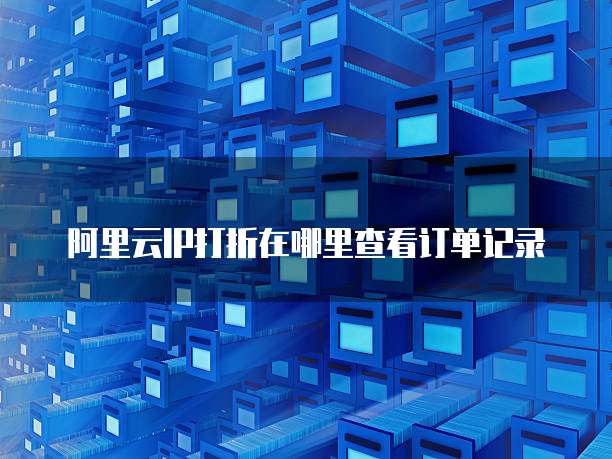 阿里云IP打折在哪里查看订单记录
