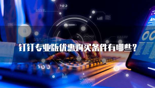 钉钉专业版优惠购买条件有哪些?