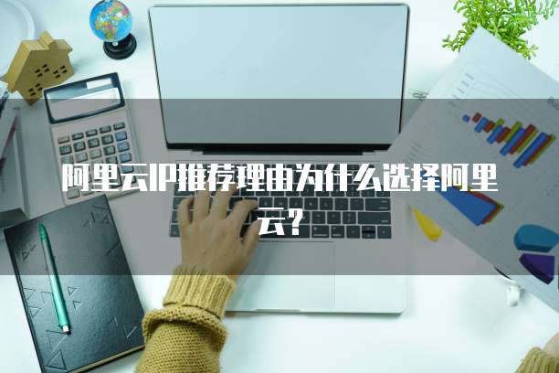 阿里云IP推荐理由为什么选择阿里云?