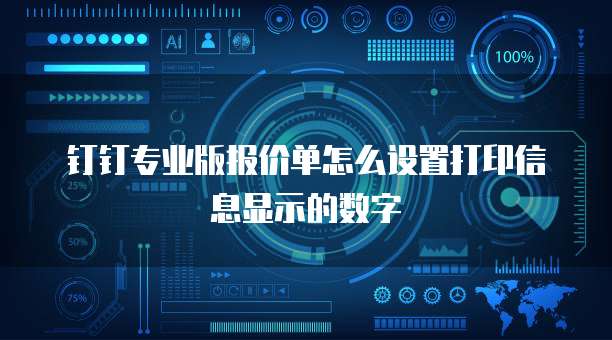 钉钉专业版报价单怎么设置打印信息显示的数字