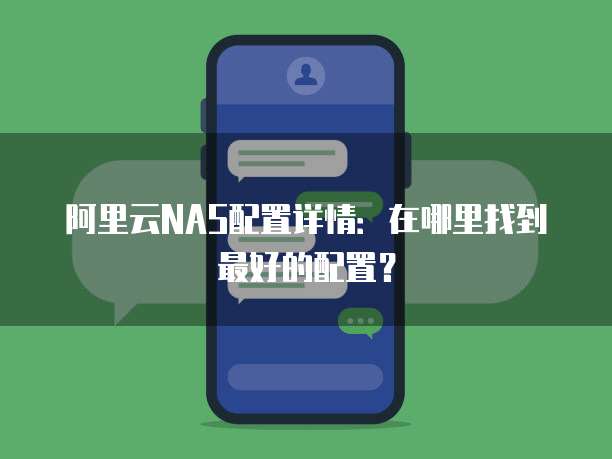 阿里云NAS配置详情：在哪里找到最好的配置？