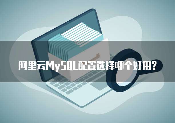 阿里云MySQL配置选择哪个好用?