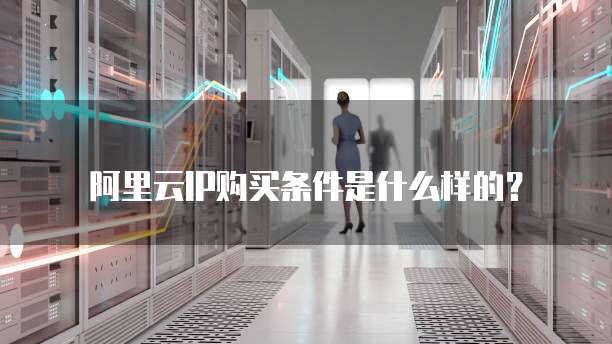 阿里云IP购买条件是什么样的?