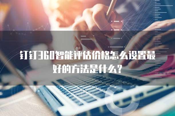 钉钉360智能评估价格怎么设置最好的方法是什么?