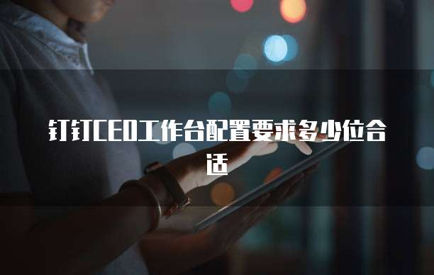 钉钉CEO工作台配置要求多少位合适