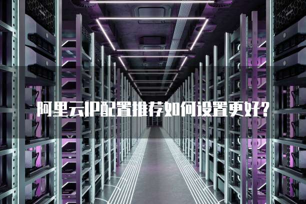 阿里云IP配置推荐如何设置更好?