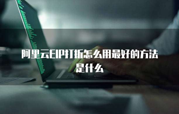 阿里云EIP打折怎么用最好的方法是什么