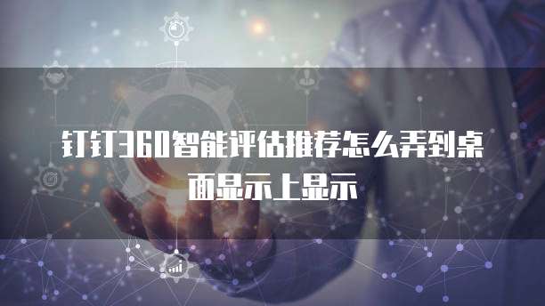 钉钉360智能评估推荐怎么弄到桌面显示上显示