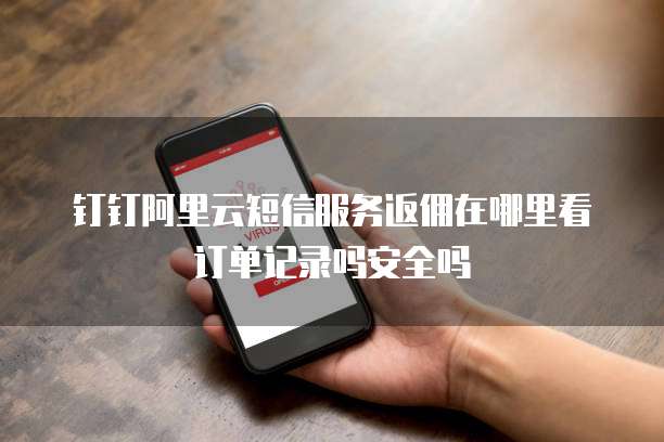 钉钉阿里云短信服务返佣在哪里看订单记录吗安全吗