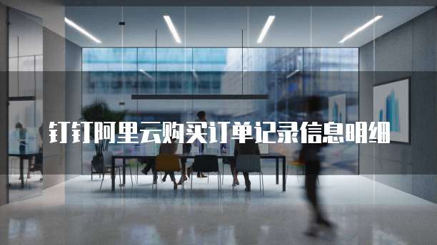 钉钉阿里云购买订单记录信息明细