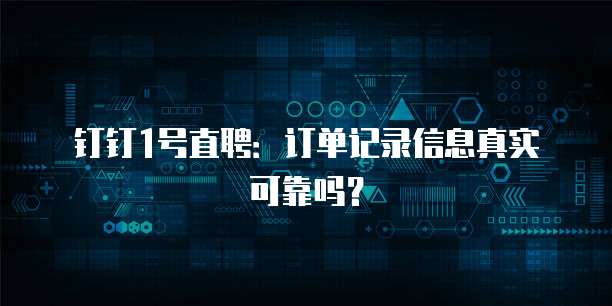 钉钉1号直聘：订单记录信息真实可靠吗？