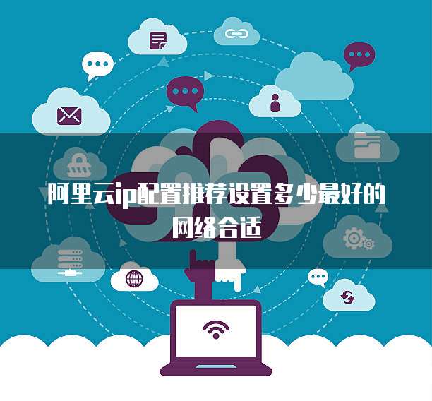 阿里云ip配置推荐设置多少最好的网络合适