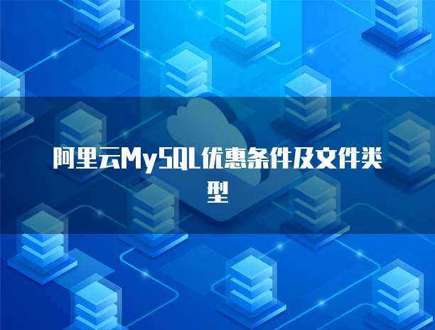 阿里云MySQL优惠条件及文件类型
