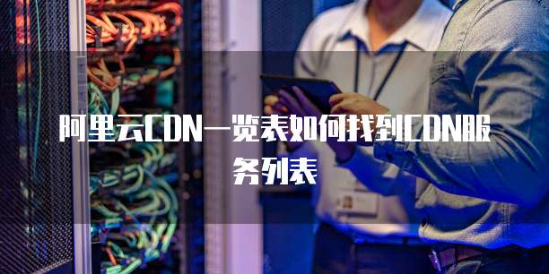 阿里云CDN一览表如何找到CDN服务列表