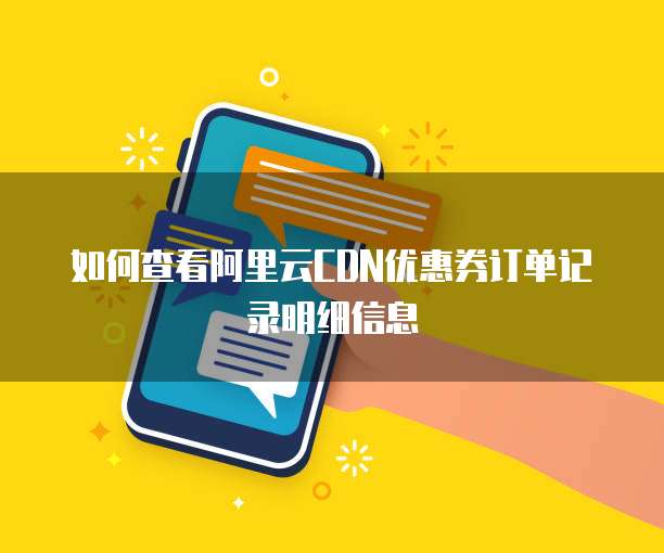 如何查看阿里云CDN优惠券订单记录明细信息