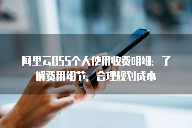 阿里云OSS个人使用收费明细:了解费用细节,合理规划成本