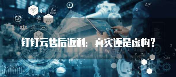 钉钉云售后返利：真实还是虚构？