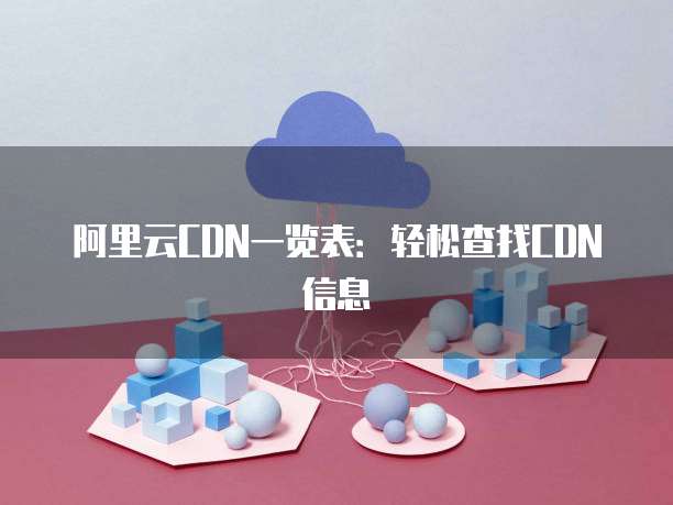 阿里云CDN一览表:轻松查找CDN信息