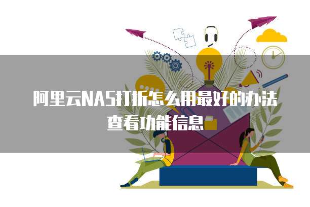 阿里云NAS打折怎么用最好的办法查看功能信息