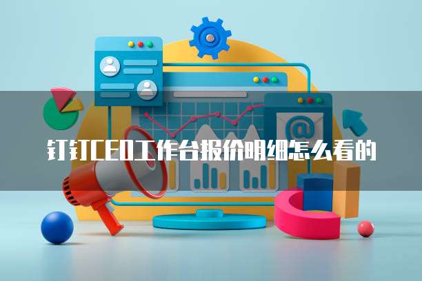 钉钉CEO工作台报价明细怎么看的