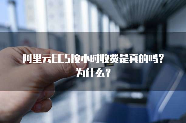 阿里云ECS按小时收费是真的吗?为什么?
