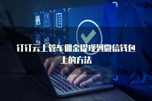 钉钉云上管车佣金提现到微信钱包上的方法