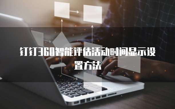 钉钉360智能评估活动时间显示设置方法
