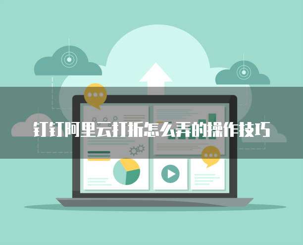 钉钉阿里云打折怎么弄的操作技巧