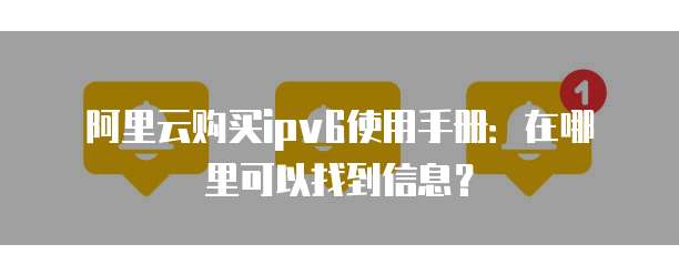 阿里云购买ipv6使用手册:在哪里可以找到信息?