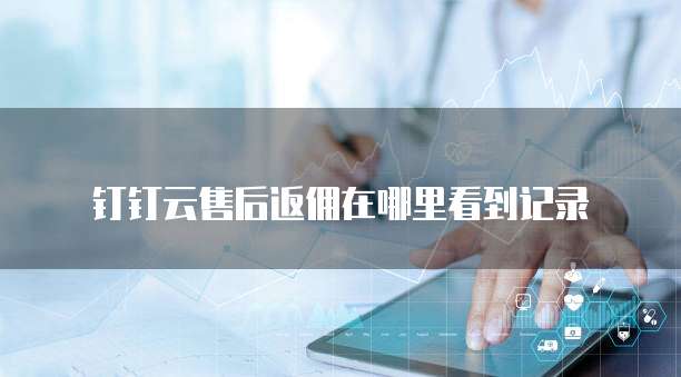 钉钉云售后返佣在哪里看到记录