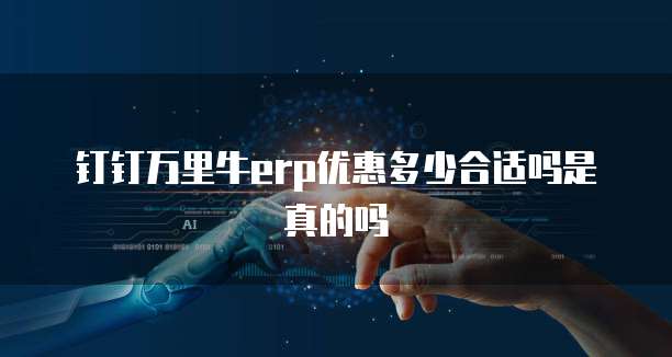 钉钉万里牛erp优惠多少合适吗是真的吗