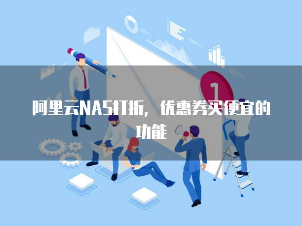 阿里云NAS打折，优惠券买便宜的功能
