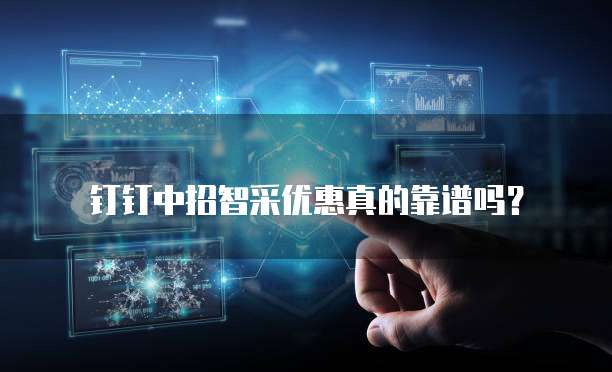 钉钉中招智采优惠真的靠谱吗?