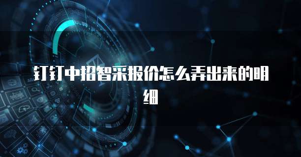 钉钉中招智采报价怎么弄出来的明细