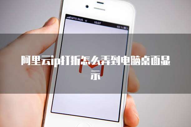 阿里云ip打折怎么弄到电脑桌面显示