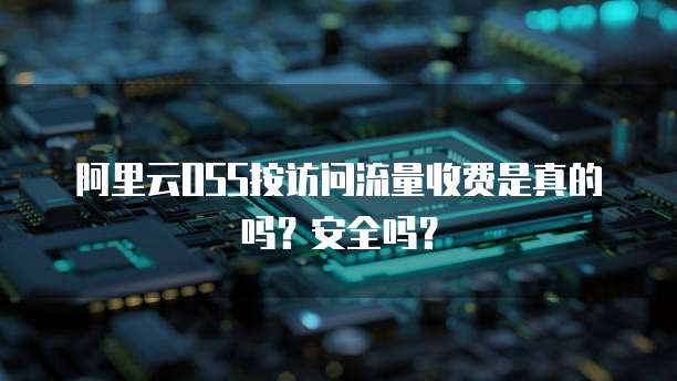 阿里云OSS按访问流量收费是真的吗?安全吗?