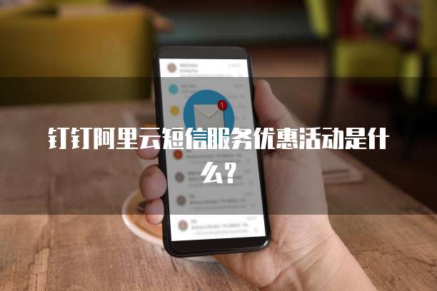 钉钉阿里云短信服务优惠活动是什么?