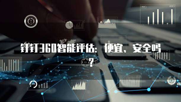 钉钉360智能评估:便宜、安全吗?