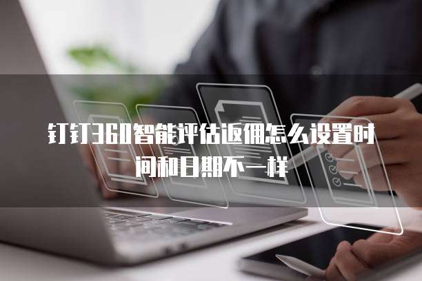 钉钉360智能评估返佣怎么设置时间和日期不一样