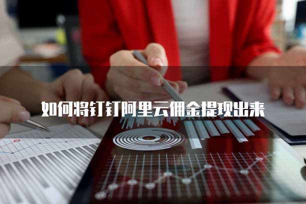 如何将钉钉阿里云佣金提现出来