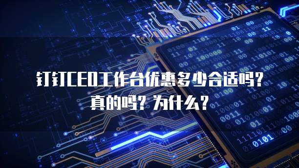 钉钉CEO工作台优惠多少合适吗?真的吗?为什么?